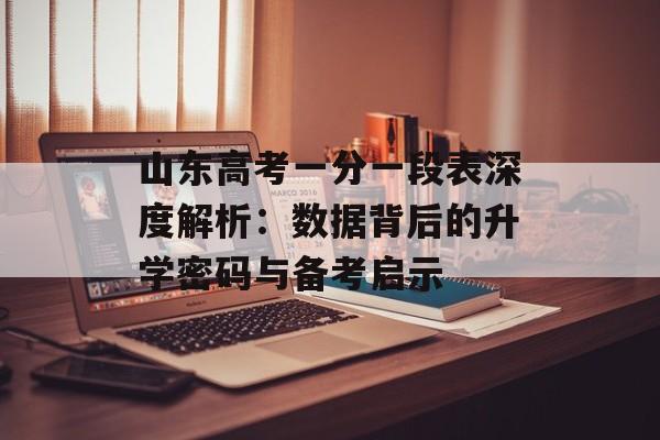 山东高考一分一段表深度解析：数据背后的升学密码与备考启示-第1张图片-