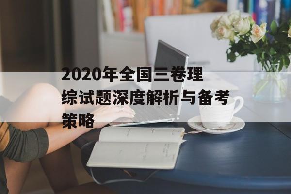2020年全国三卷理综试题深度解析与备考策略-第1张图片-