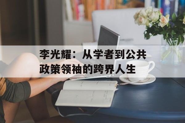 李光耀:从学者到公共政策领袖的跨界人生-第1张图片- 李光耀:从学者到公共政策领袖的跨界人生-第1张图片-