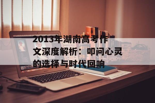 2013年湖南高考作文深度解析：叩问心灵的选择与时代回响-第1张图片-