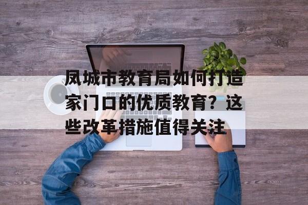 凤城市教育局如何打造家门口的优质教育？这些改革措施值得关注-第1张图片-