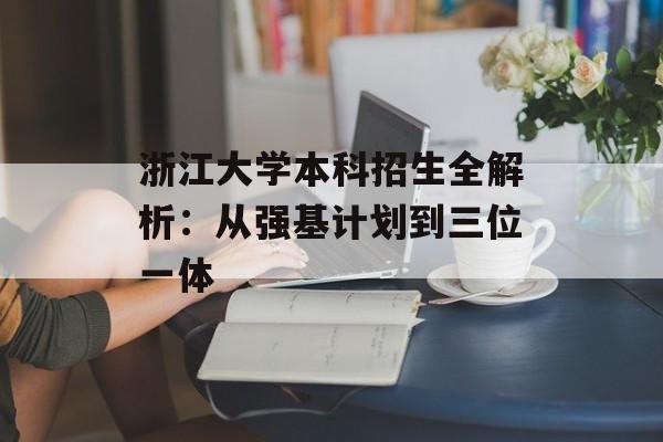 浙江大学本科招生全解析：从强基计划到三位一体-第1张图片-