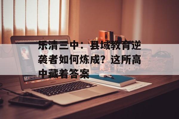 乐清三中：县域教育逆袭者如何炼成？这所高中藏着答案-第1张图片-