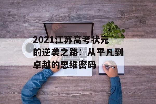 2021江苏高考状元的逆袭之路：从平凡到卓越的思维密码-第1张图片-
