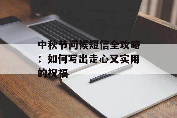 中秋节问候短信全攻略:如何写出走心又实用的祝福-第1张图片- 中秋节问候短信全攻略:如何写出走心又实用的祝福-第1张图片-