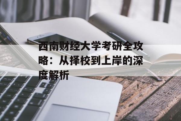 西南财经大学考研全攻略：从择校到上岸的深度解析-第1张图片-