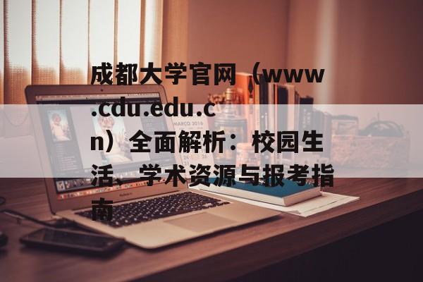 成都大学官网（www.cdu.edu.cn）全面解析：校园生活、学术资源与报考指南-第1张图片-