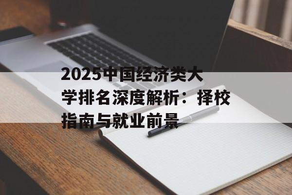 2025中国经济类大学排名深度解析:择校指南与就业前景-第1张图片- 2025中国经济类大学排名深度解析:择校指南与就业前景-第1张图片-