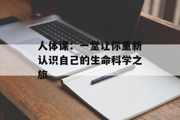 人体课：一堂让你重新认识自己的生命科学之旅-第1张图片-