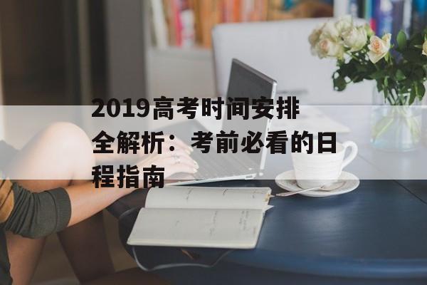 2019高考时间安排全解析：考前必看的日程指南-第1张图片-