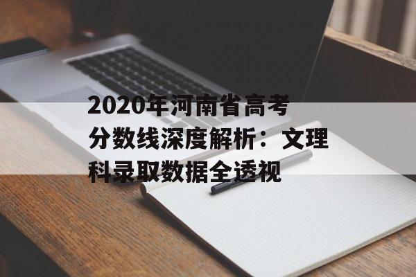 2020年河南省高考分数线深度解析：文理科录取数据全透视-第1张图片-