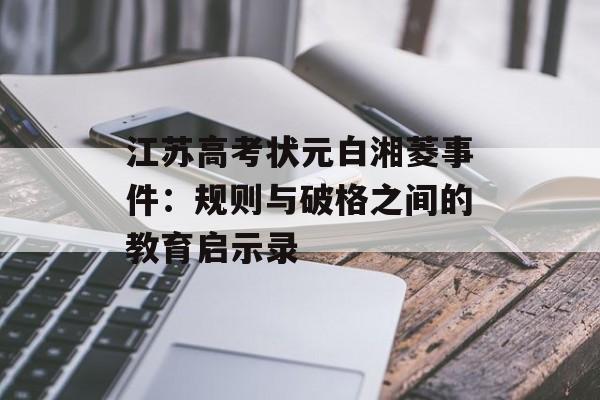 江苏高考状元白湘菱事件：规则与破格之间的教育启示录-第1张图片-