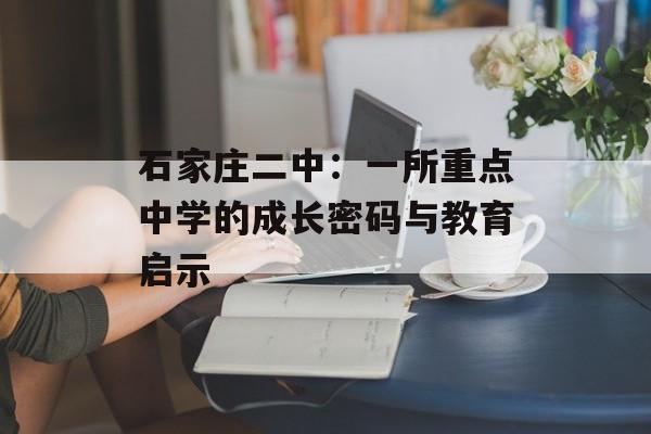 石家庄二中：一所重点中学的成长密码与教育启示-第1张图片-
