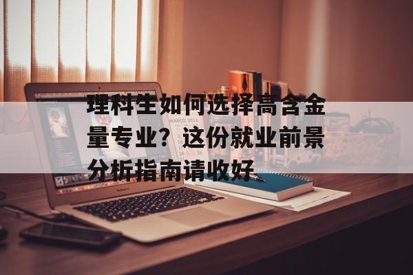 理科生如何选择高含金量专业？这份就业前景分析指南请收好-第1张图片-