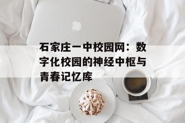 石家庄一中校园网：数字化校园的神经中枢与青春记忆库-第1张图片-