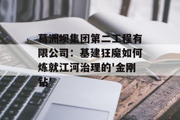 葛洲坝集团第二工程有限公司：基建狂魔如何炼就江河治理的'金刚钻'-第1张图片-