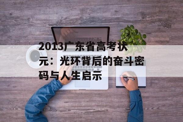2013广东省高考状元：光环背后的奋斗密码与人生启示-第1张图片-