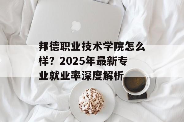 邦德职业技术学院怎么样？2025年最新专业就业率深度解析-第1张图片-