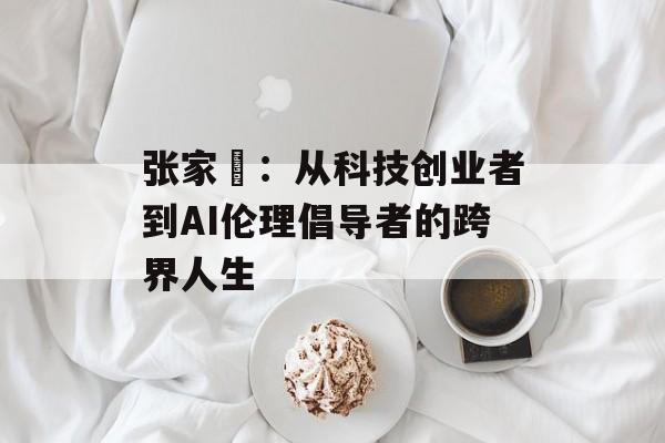 张家瑄：从科技创业者到AI伦理倡导者的跨界人生-第1张图片-