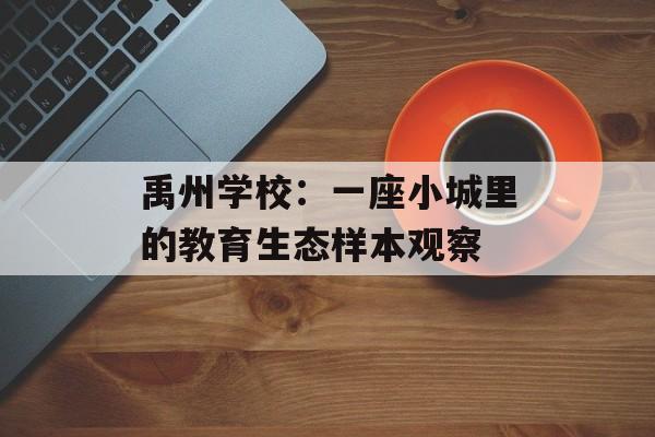 禹州学校:一座小城里的教育生态样本观察-第1张图片- 禹州学校:一座小城里的教育生态样本观察-第1张图片-