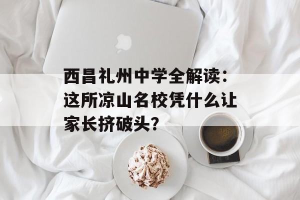 西昌礼州中学全解读:这所凉山名校凭什么让家长挤破头?-第1张图片- 西昌礼州中学全解读:这所凉山名校凭什么让家长挤破头?-第1张图片-