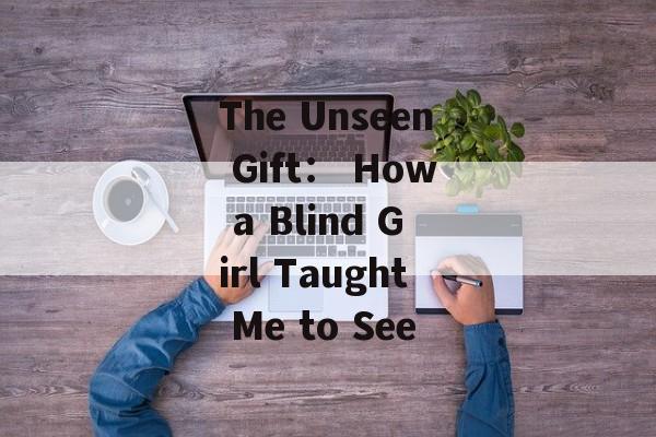 The Unseen Gift： How a Blind Girl Taught Me to See-第1张图片-