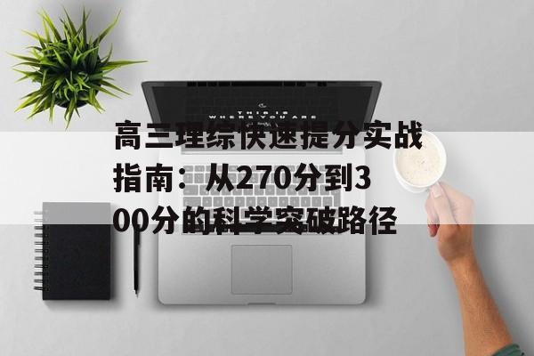 高三理综快速提分实战指南:从270分到300分的科学突破路径-第1张图片- 高三理综快速提分实战指南:从270分到300分的科学突破路径-第1张图片-