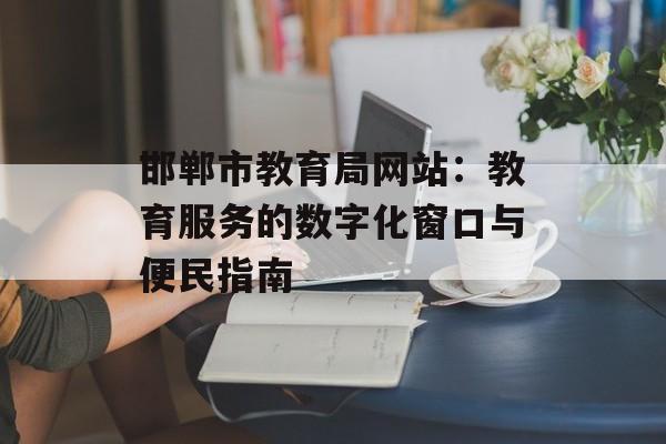 邯郸市教育局网站:教育服务的数字化窗口与便民指南-第1张图片- 邯郸市教育局网站:教育服务的数字化窗口与便民指南-第1张图片-