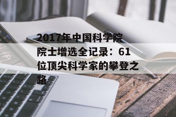 2017年中国科学院院士增选全记录:61位顶尖科学家的攀登之路-第1张图片- 2017年中国科学院院士增选全记录:61位顶尖科学家的攀登之路-第1张图片-