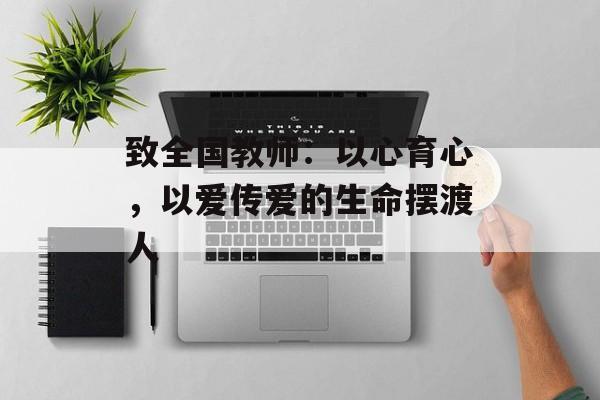 致全国教师：以心育心，以爱传爱的生命摆渡人-第1张图片-