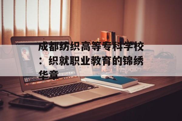 成都纺织高等专科学校:织就职业教育的锦绣华章-第1张图片- 成都纺织高等专科学校:织就职业教育的锦绣华章-第1张图片-