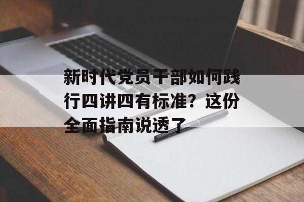 新时代党员干部如何践行四讲四有标准?这份全面指南说透了-第1张图片- 新时代党员干部如何践行四讲四有标准?这份全面指南说透了-第1张图片-
