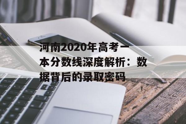 河南2020年高考一本分数线深度解析:数据背后的录取密码-第1张图片- 河南2020年高考一本分数线深度解析:数据背后的录取密码-第1张图片-
