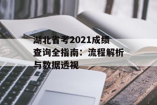 湖北省考2021成绩查询全指南:流程解析与数据透视-第1张图片- 湖北省考2021成绩查询全指南:流程解析与数据透视-第1张图片-