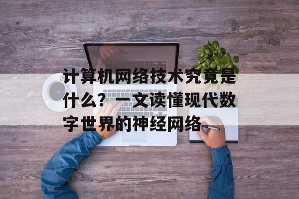 计算机网络技术究竟是什么?一文读懂现代数字世界的神经网络-第1张图片- 计算机网络技术究竟是什么?一文读懂现代数字世界的神经网络-第1张图片-