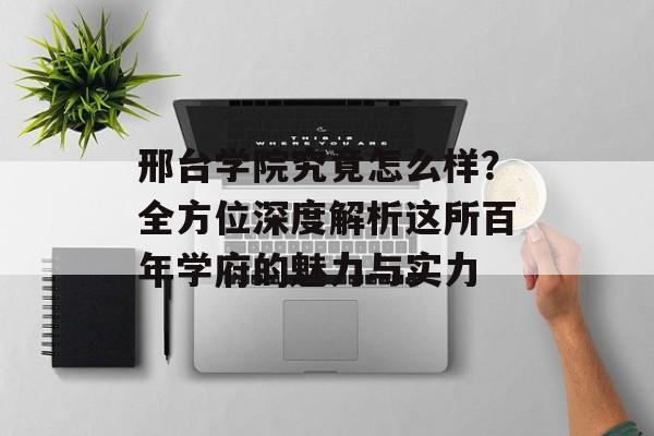 邢台学院究竟怎么样?全方位深度解析这所百年学府的魅力与实力-第1张图片- 邢台学院究竟怎么样?全方位深度解析这所百年学府的魅力与实力-第1张图片-
