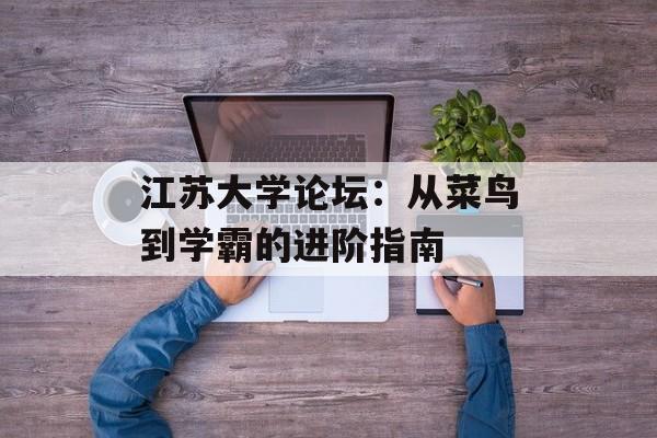 江苏大学论坛：从菜鸟到学霸的进阶指南-第1张图片-