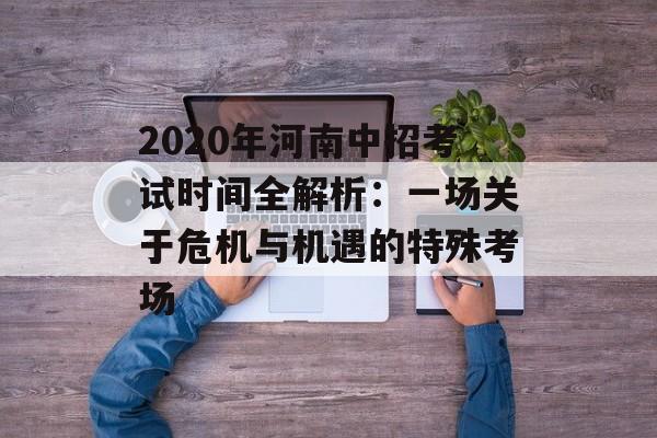2020年河南中招考试时间全解析：一场关于危机与机遇的特殊考场-第1张图片-