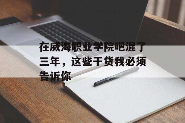 在威海职业学院吧混了三年,这些干货我必须告诉你-第1张图片- 在威海职业学院吧混了三年,这些干货我必须告诉你-第1张图片-