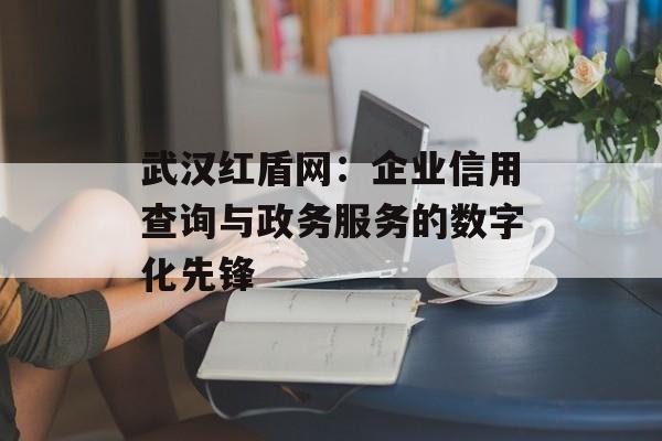 武汉红盾网：企业信用查询与政务服务的数字化先锋-第1张图片-