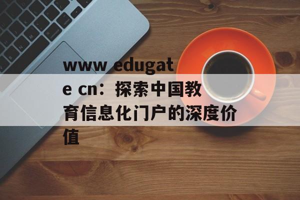 www edugate cn：探索中国教育信息化门户的深度价值-第1张图片-
