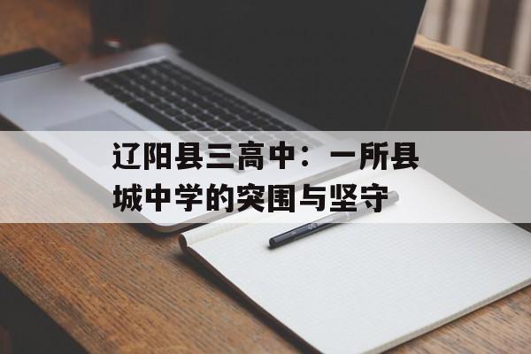 辽阳县三高中:一所县城中学的突围与坚守-第1张图片- 辽阳县三高中:一所县城中学的突围与坚守-第1张图片-