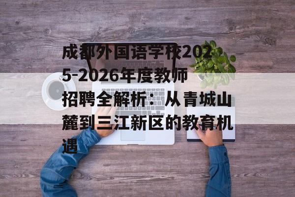 成都外国语学校2025-2026年度教师招聘全解析:从青城山麓到三江新区的教育机遇-第1张图片- 成都外国语学校2025-2026年度教师招聘全解析:从青城山麓到三江新区的教育机遇-第1张图片-