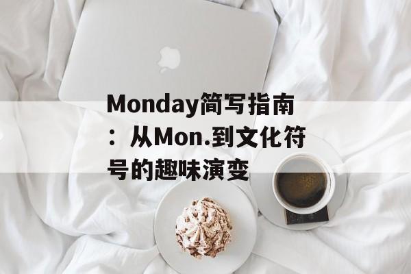 Monday简写指南:从Mon.到文化符号的趣味演变-第1张图片- Monday简写指南:从Mon.到文化符号的趣味演变-第1张图片-