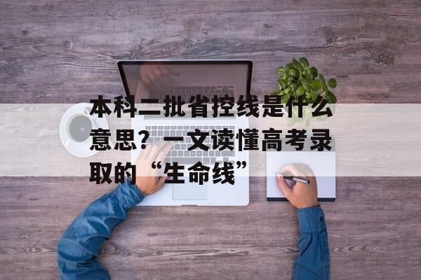 本科二批省控线是什么意思？一文读懂高考录取的“生命线”-第1张图片-