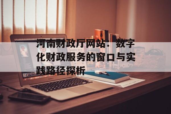 河南财政厅网站:数字化财政服务的窗口与实践路径探析-第1张图片- 河南财政厅网站:数字化财政服务的窗口与实践路径探析-第1张图片-