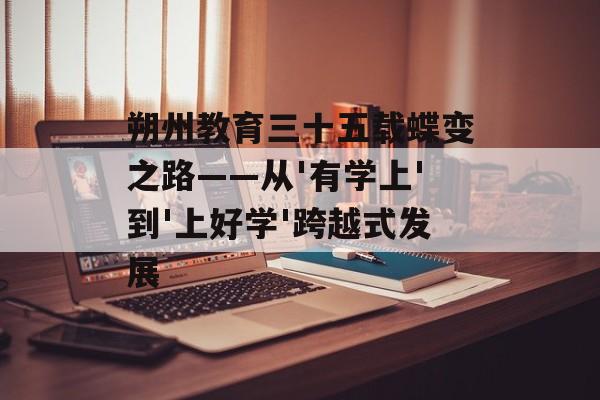 朔州教育三十五载蝶变之路——从'有学上'到'上好学'跨越式发展-第1张图片- 朔州教育三十五载蝶变之路——从'有学上'到'上好学'跨越式发展-第1张图片-