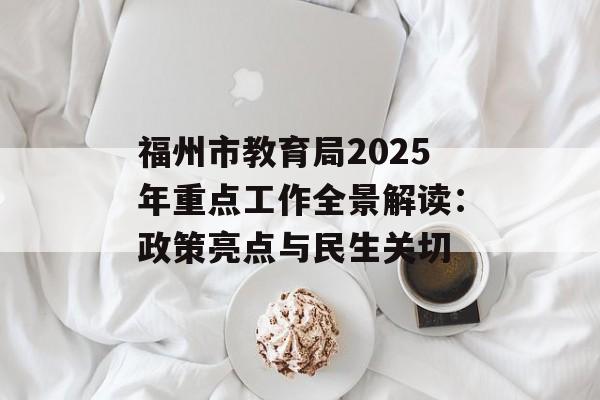 福州市教育局2025年重点工作全景解读:政策亮点与民生关切-第1张图片- 福州市教育局2025年重点工作全景解读:政策亮点与民生关切-第1张图片-