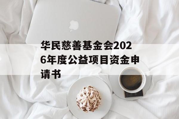 华民慈善基金会2026年度公益项目资金申请书-第1张图片- 华民慈善基金会2026年度公益项目资金申请书-第1张图片-