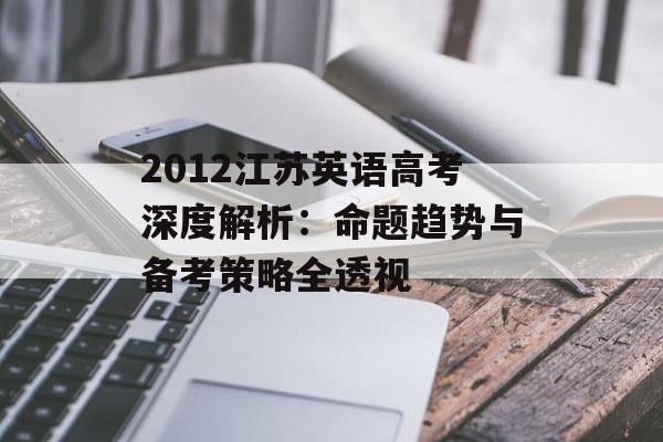 2012江苏英语高考深度解析:命题趋势与备考策略全透视-第1张图片- 2012江苏英语高考深度解析:命题趋势与备考策略全透视-第1张图片-